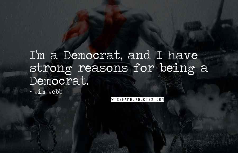 Jim Webb Quotes: I'm a Democrat, and I have strong reasons for being a Democrat.
