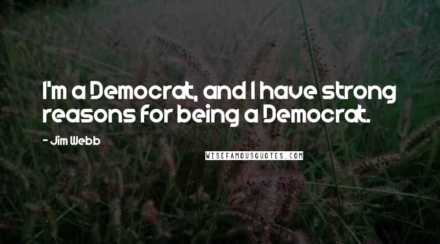 Jim Webb Quotes: I'm a Democrat, and I have strong reasons for being a Democrat.