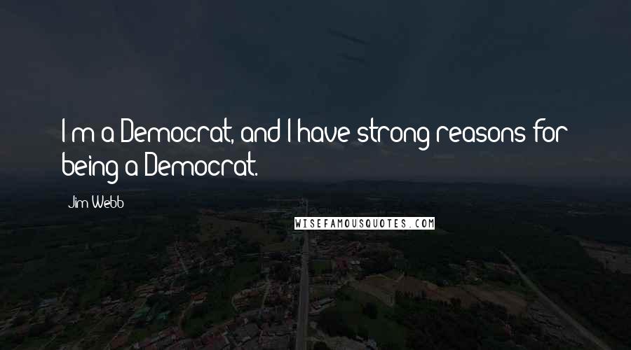 Jim Webb Quotes: I'm a Democrat, and I have strong reasons for being a Democrat.