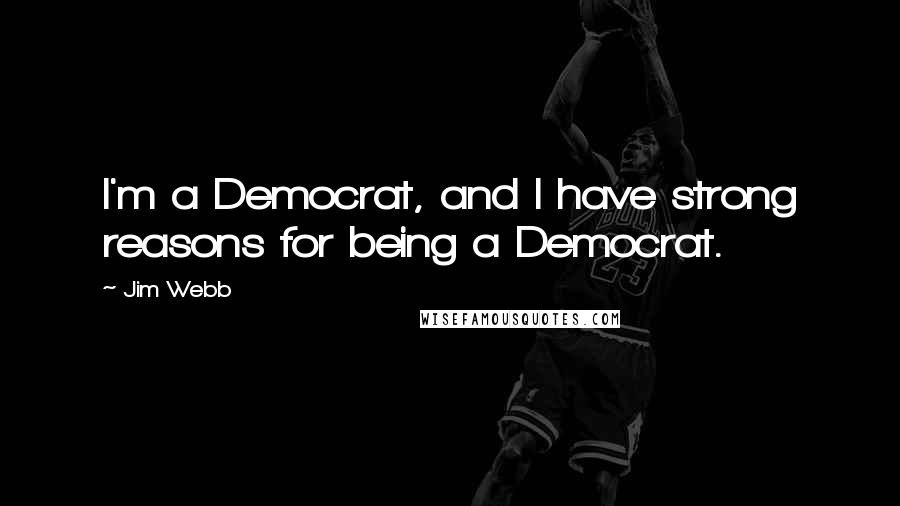 Jim Webb Quotes: I'm a Democrat, and I have strong reasons for being a Democrat.