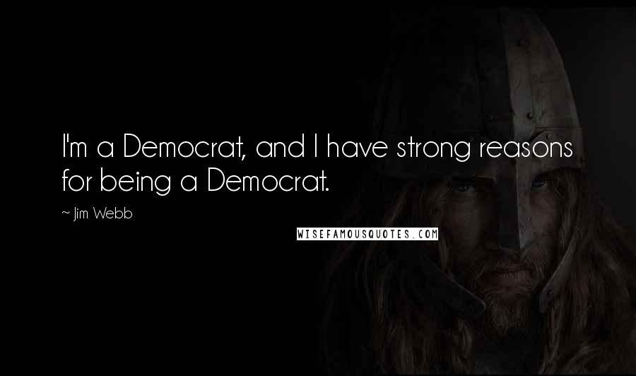 Jim Webb Quotes: I'm a Democrat, and I have strong reasons for being a Democrat.
