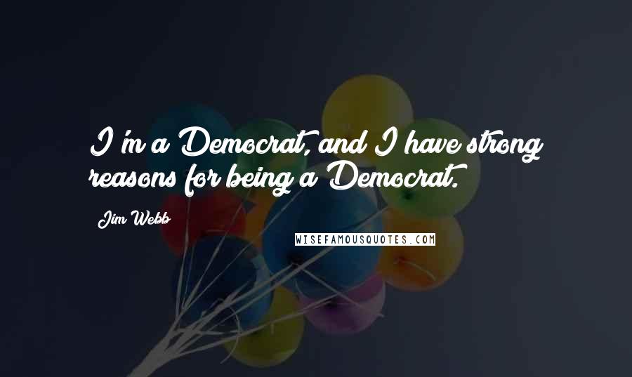Jim Webb Quotes: I'm a Democrat, and I have strong reasons for being a Democrat.