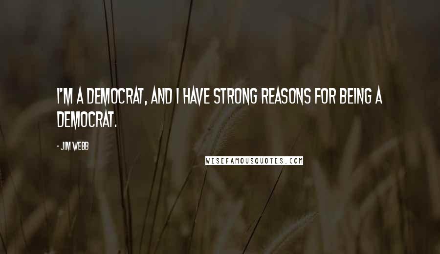 Jim Webb Quotes: I'm a Democrat, and I have strong reasons for being a Democrat.