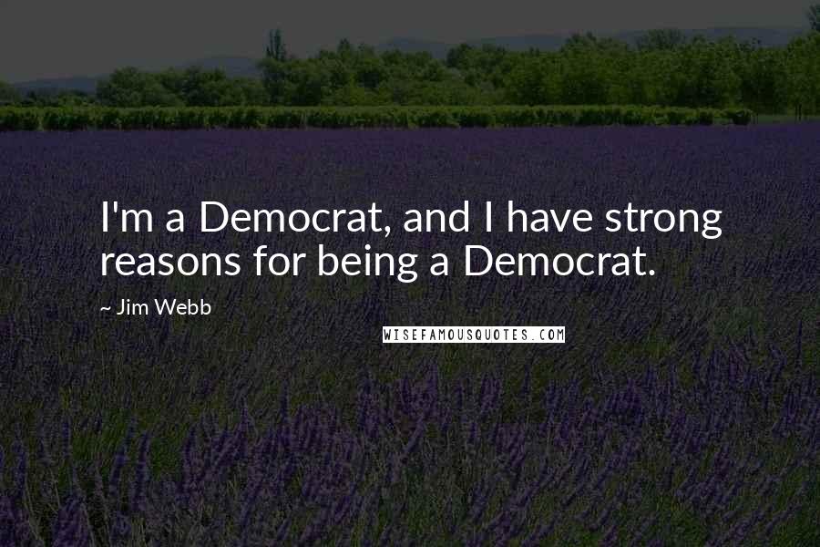 Jim Webb Quotes: I'm a Democrat, and I have strong reasons for being a Democrat.
