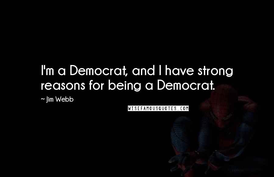 Jim Webb Quotes: I'm a Democrat, and I have strong reasons for being a Democrat.