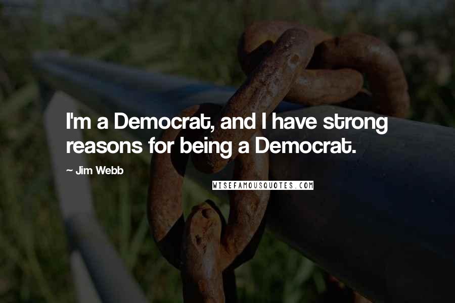 Jim Webb Quotes: I'm a Democrat, and I have strong reasons for being a Democrat.