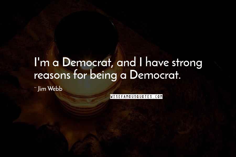 Jim Webb Quotes: I'm a Democrat, and I have strong reasons for being a Democrat.