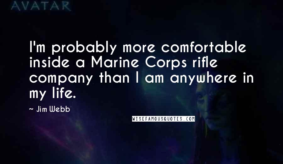 Jim Webb Quotes: I'm probably more comfortable inside a Marine Corps rifle company than I am anywhere in my life.