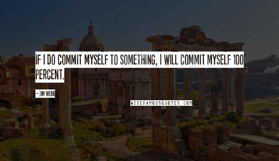 Jim Webb Quotes: If I do commit myself to something, I will commit myself 100 percent.