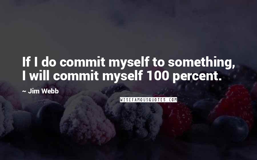 Jim Webb Quotes: If I do commit myself to something, I will commit myself 100 percent.