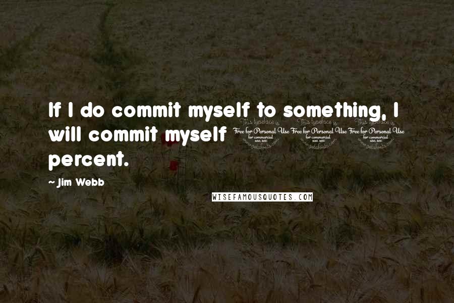 Jim Webb Quotes: If I do commit myself to something, I will commit myself 100 percent.