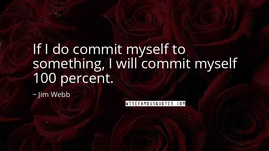 Jim Webb Quotes: If I do commit myself to something, I will commit myself 100 percent.