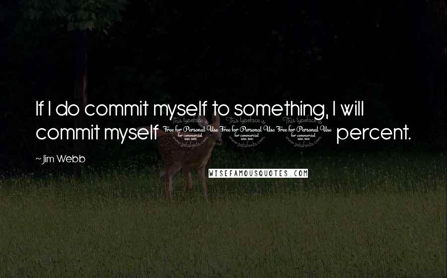 Jim Webb Quotes: If I do commit myself to something, I will commit myself 100 percent.