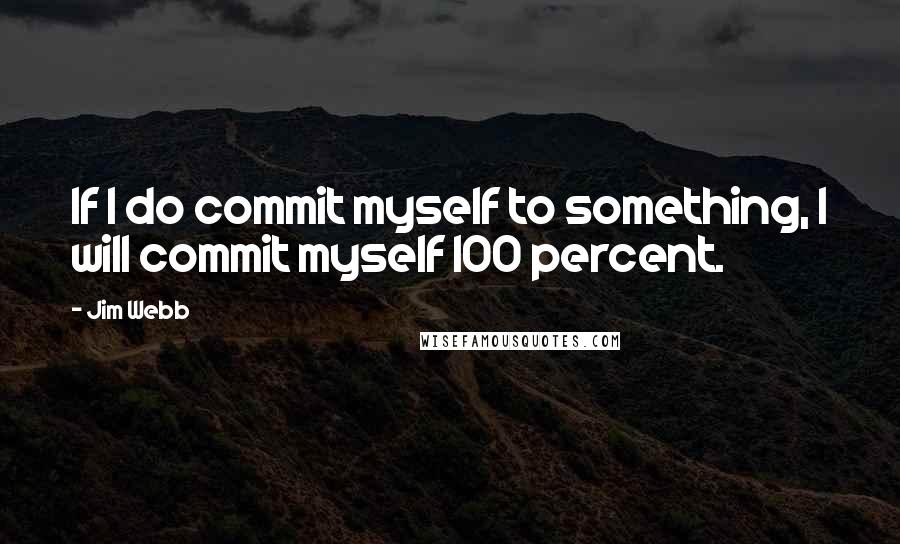 Jim Webb Quotes: If I do commit myself to something, I will commit myself 100 percent.