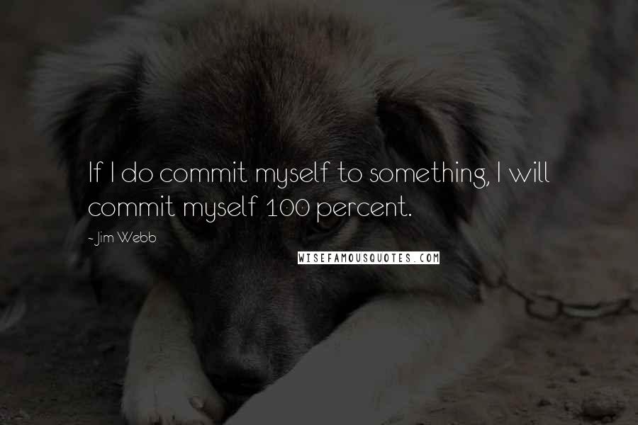 Jim Webb Quotes: If I do commit myself to something, I will commit myself 100 percent.