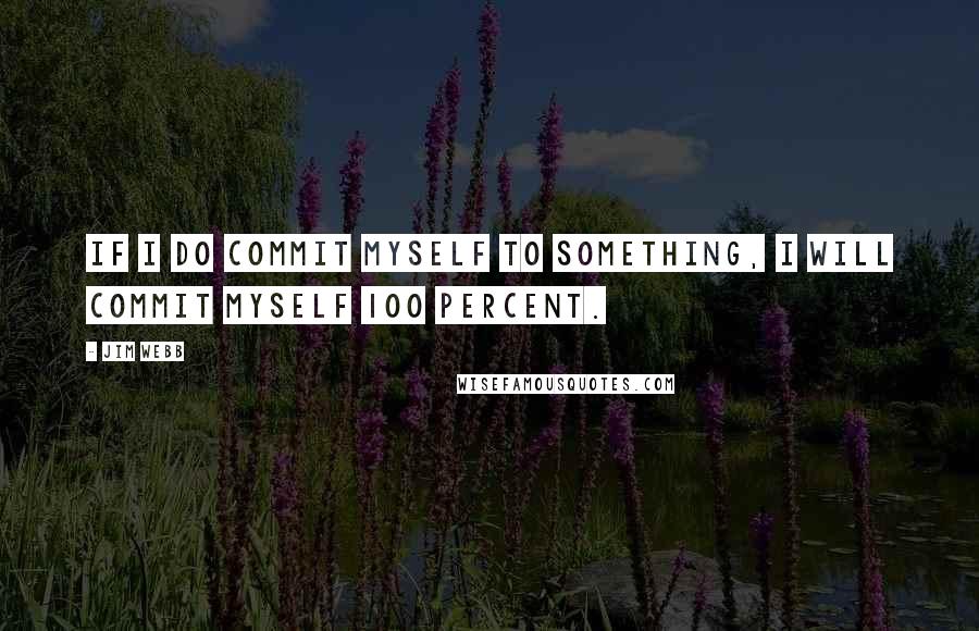 Jim Webb Quotes: If I do commit myself to something, I will commit myself 100 percent.