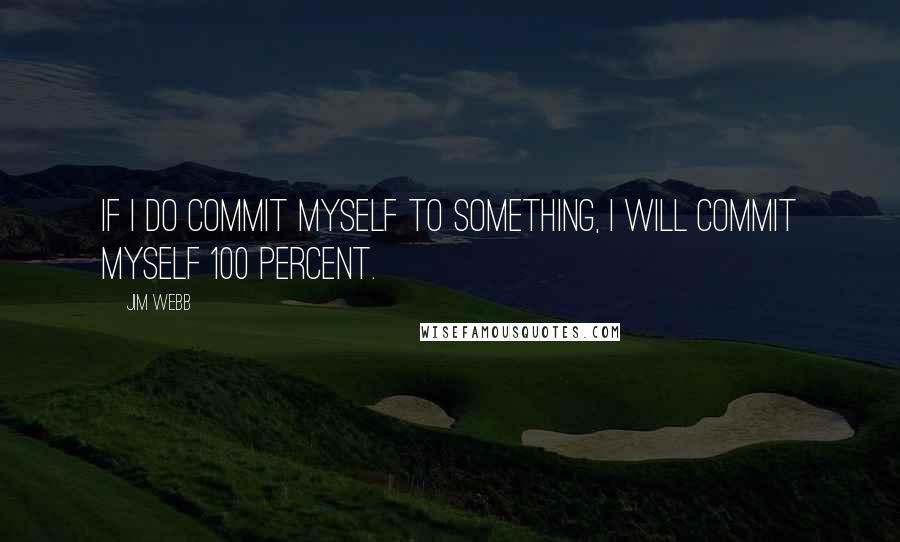 Jim Webb Quotes: If I do commit myself to something, I will commit myself 100 percent.