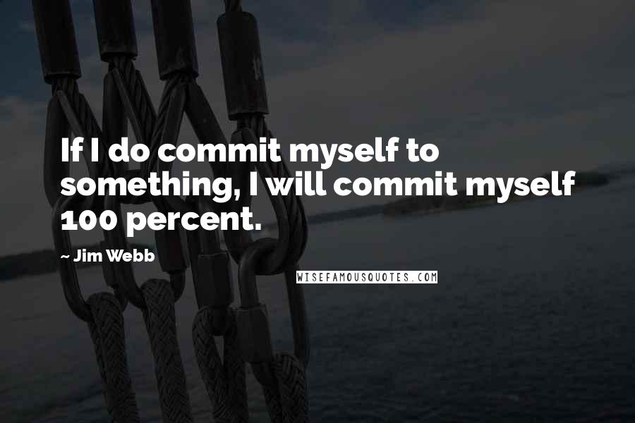 Jim Webb Quotes: If I do commit myself to something, I will commit myself 100 percent.