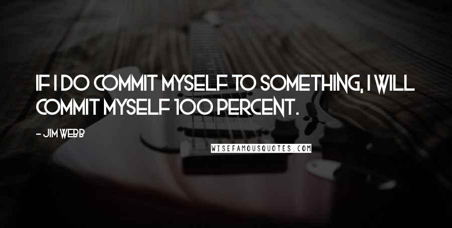 Jim Webb Quotes: If I do commit myself to something, I will commit myself 100 percent.