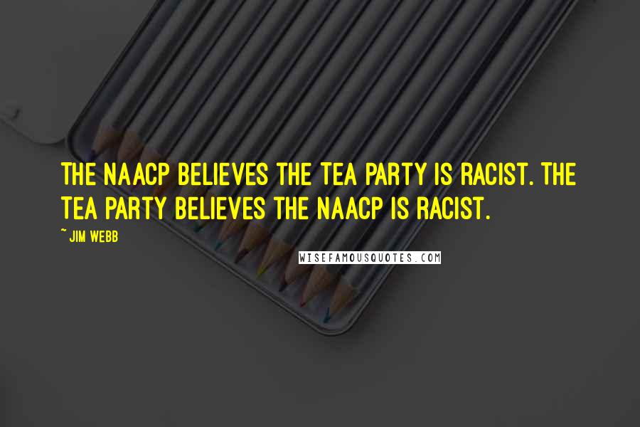 Jim Webb Quotes: The NAACP believes the Tea Party is racist. The Tea Party believes the NAACP is racist.