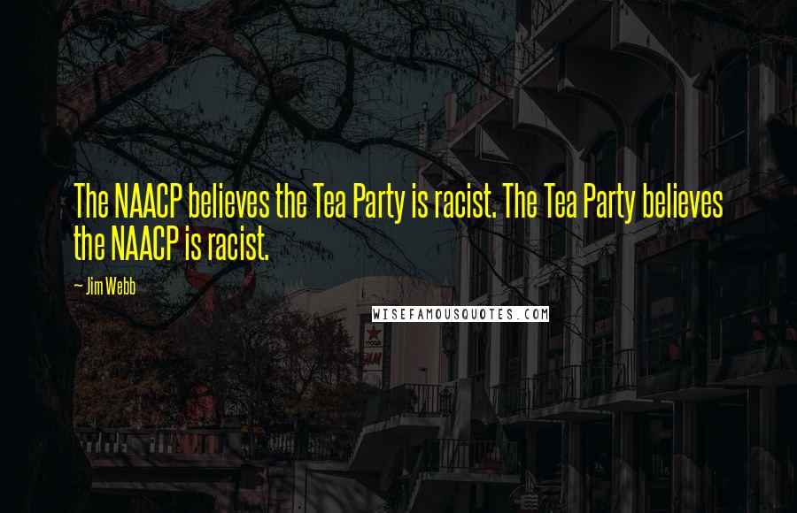 Jim Webb Quotes: The NAACP believes the Tea Party is racist. The Tea Party believes the NAACP is racist.
