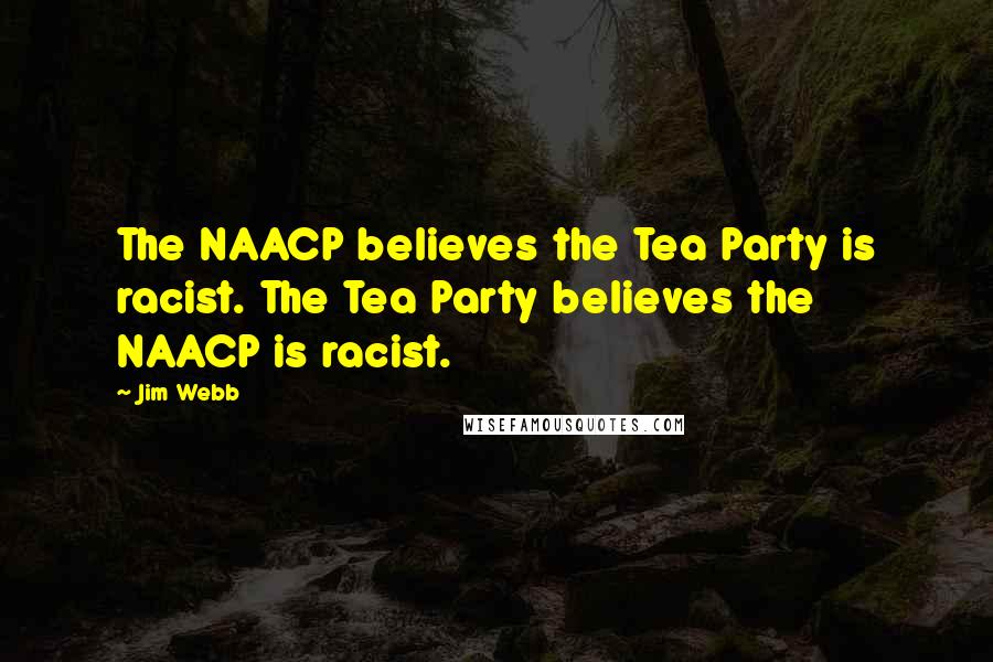 Jim Webb Quotes: The NAACP believes the Tea Party is racist. The Tea Party believes the NAACP is racist.