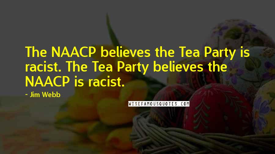 Jim Webb Quotes: The NAACP believes the Tea Party is racist. The Tea Party believes the NAACP is racist.