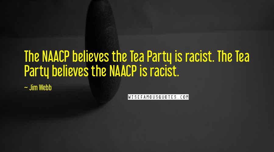 Jim Webb Quotes: The NAACP believes the Tea Party is racist. The Tea Party believes the NAACP is racist.