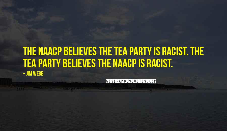 Jim Webb Quotes: The NAACP believes the Tea Party is racist. The Tea Party believes the NAACP is racist.