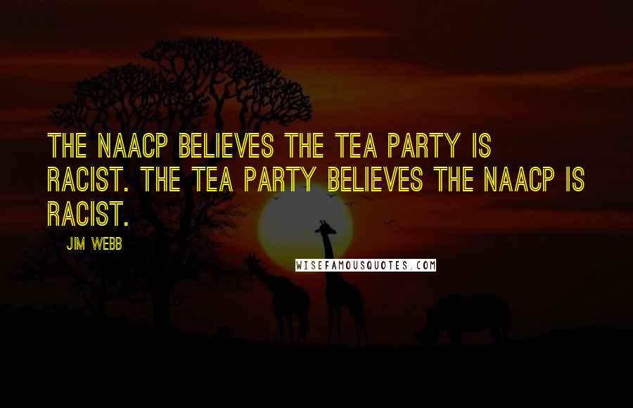 Jim Webb Quotes: The NAACP believes the Tea Party is racist. The Tea Party believes the NAACP is racist.