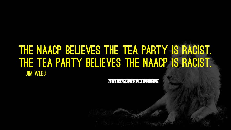 Jim Webb Quotes: The NAACP believes the Tea Party is racist. The Tea Party believes the NAACP is racist.