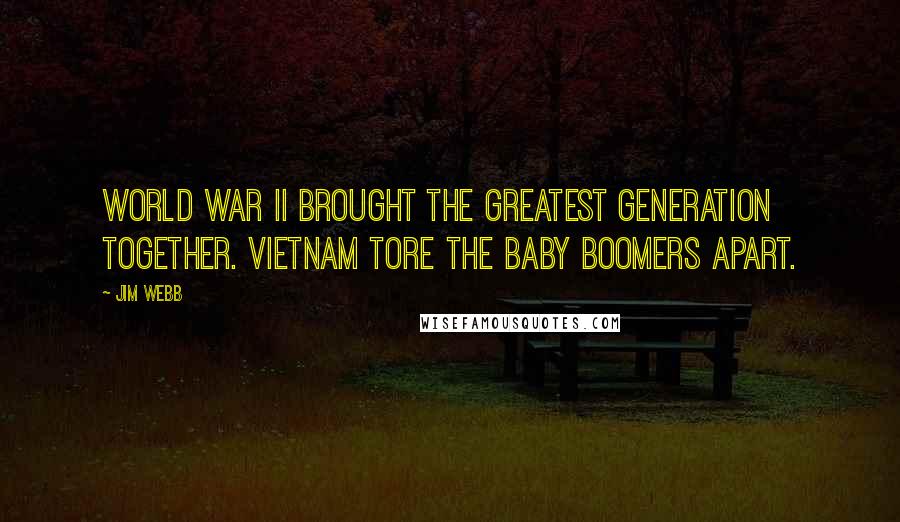 Jim Webb Quotes: World War II brought the Greatest Generation together. Vietnam tore the Baby Boomers apart.
