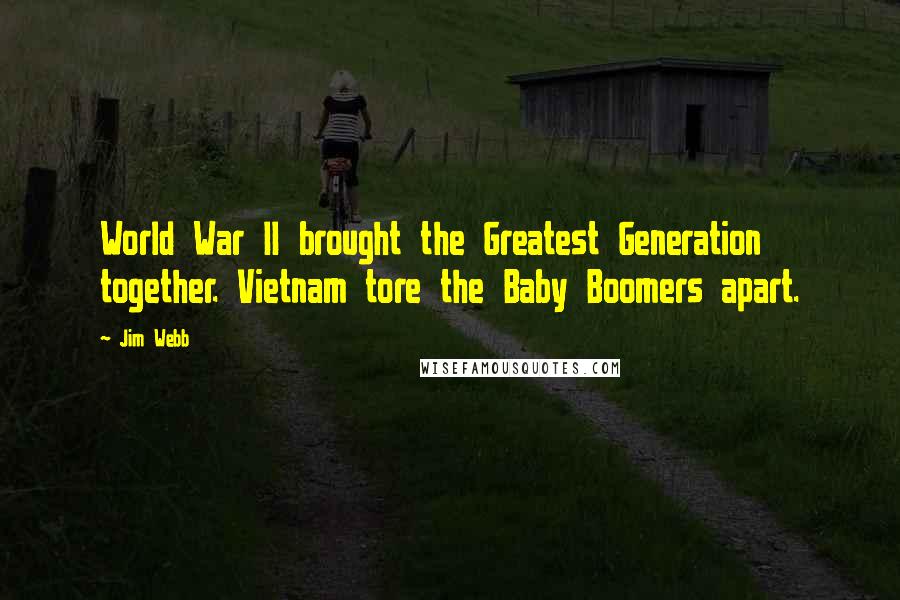 Jim Webb Quotes: World War II brought the Greatest Generation together. Vietnam tore the Baby Boomers apart.