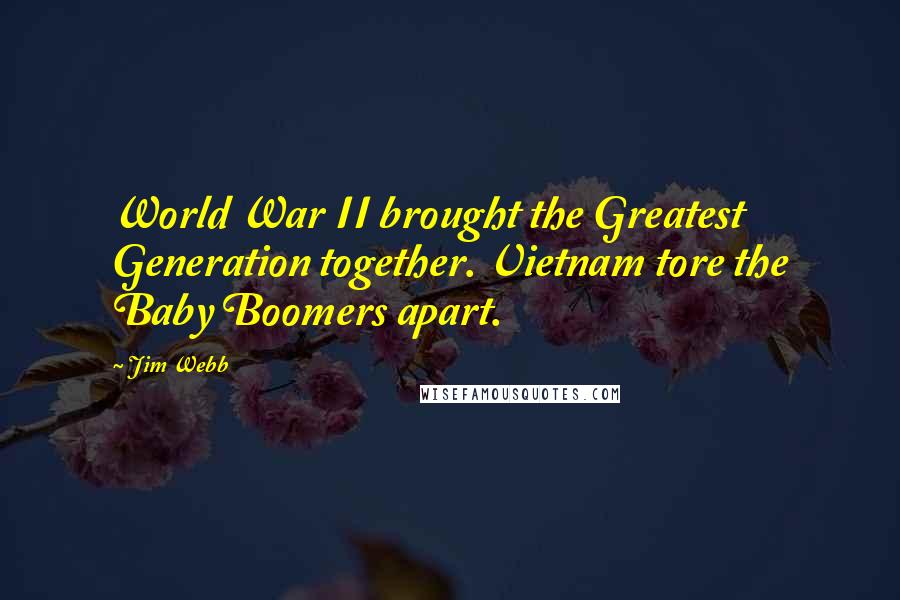 Jim Webb Quotes: World War II brought the Greatest Generation together. Vietnam tore the Baby Boomers apart.