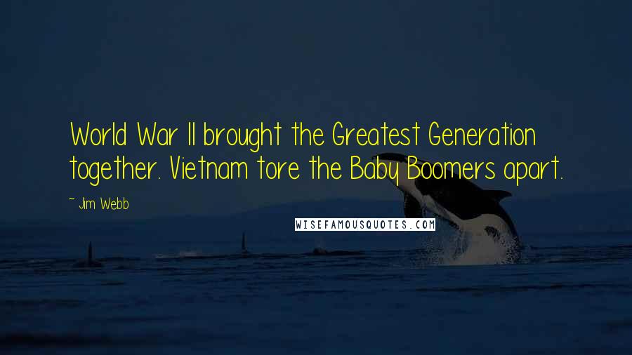 Jim Webb Quotes: World War II brought the Greatest Generation together. Vietnam tore the Baby Boomers apart.