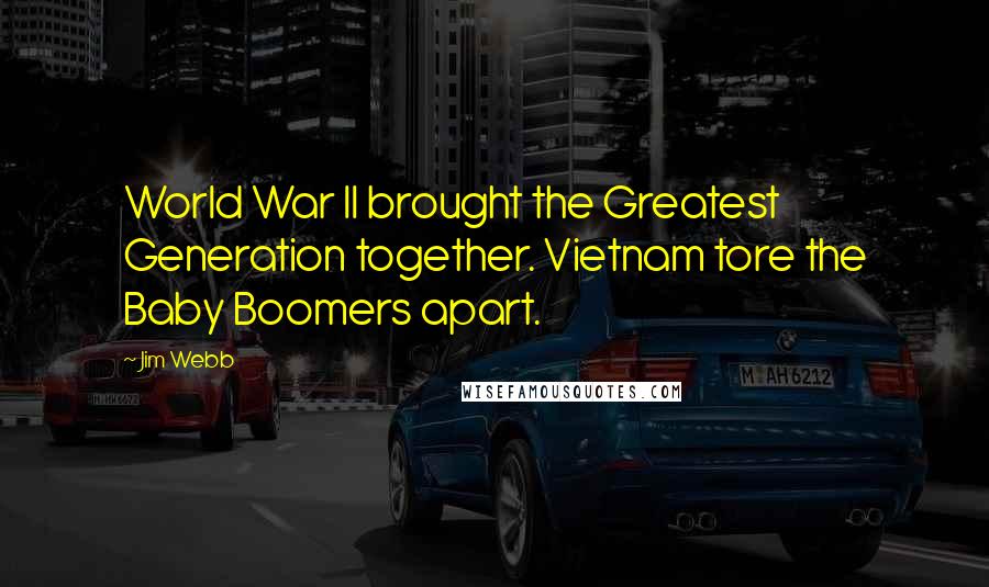 Jim Webb Quotes: World War II brought the Greatest Generation together. Vietnam tore the Baby Boomers apart.