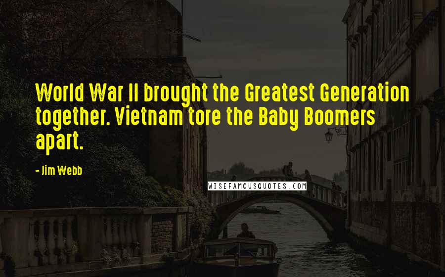 Jim Webb Quotes: World War II brought the Greatest Generation together. Vietnam tore the Baby Boomers apart.