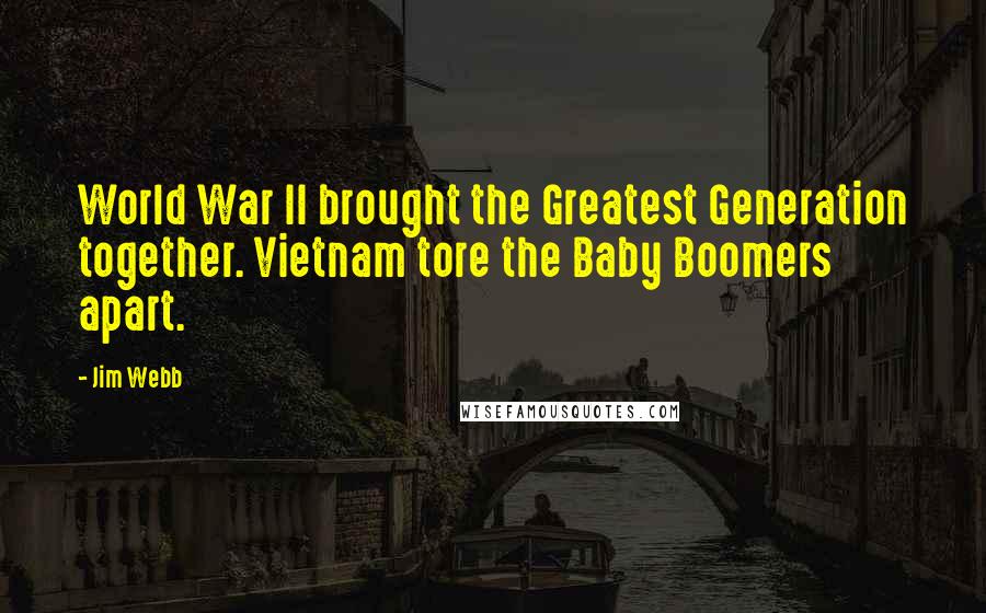 Jim Webb Quotes: World War II brought the Greatest Generation together. Vietnam tore the Baby Boomers apart.