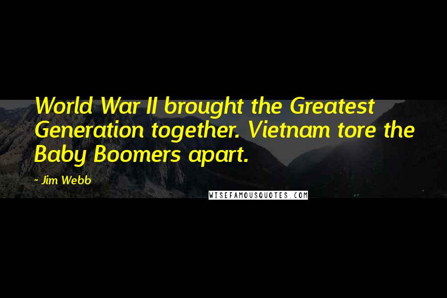 Jim Webb Quotes: World War II brought the Greatest Generation together. Vietnam tore the Baby Boomers apart.