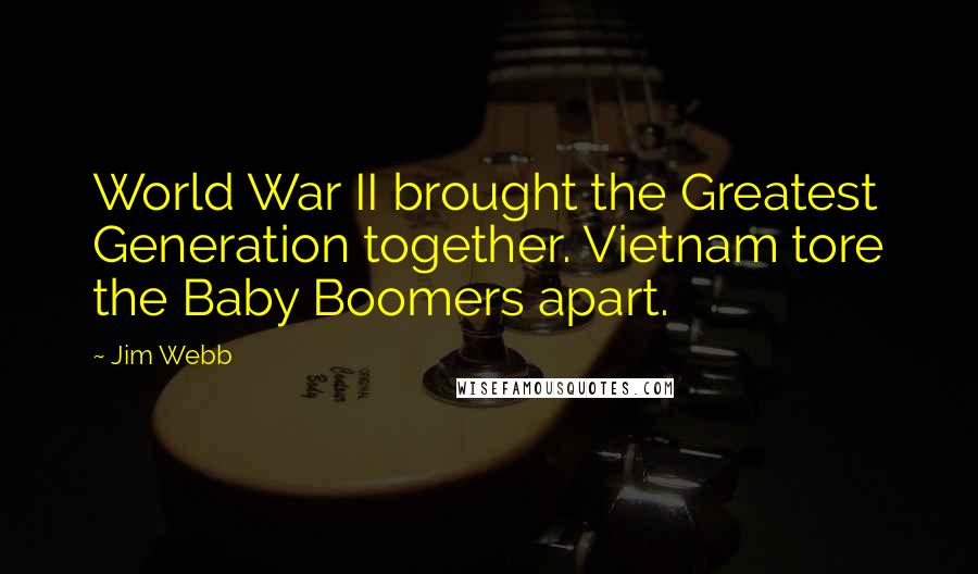 Jim Webb Quotes: World War II brought the Greatest Generation together. Vietnam tore the Baby Boomers apart.