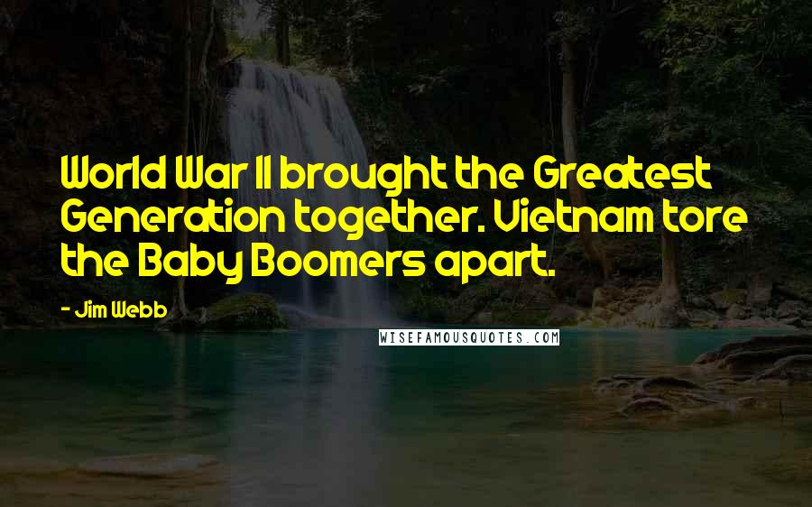 Jim Webb Quotes: World War II brought the Greatest Generation together. Vietnam tore the Baby Boomers apart.