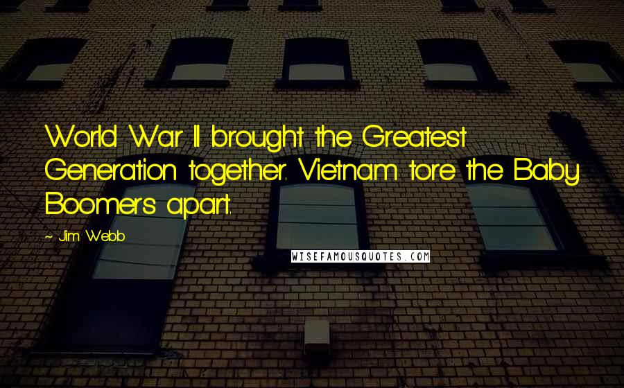 Jim Webb Quotes: World War II brought the Greatest Generation together. Vietnam tore the Baby Boomers apart.