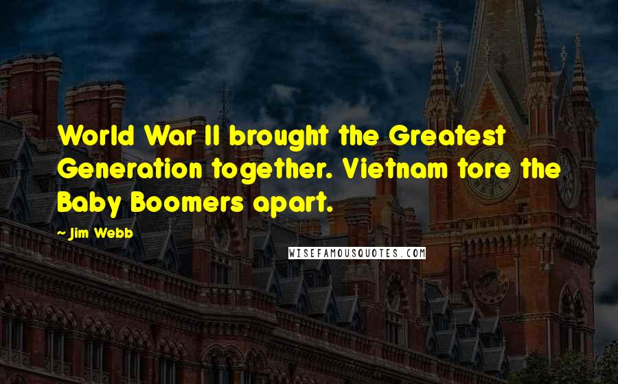 Jim Webb Quotes: World War II brought the Greatest Generation together. Vietnam tore the Baby Boomers apart.