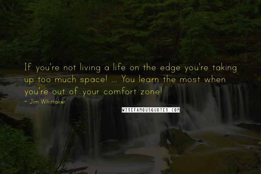 Jim Whittaker Quotes: If you're not living a life on the edge you're taking up too much space! ... You learn the most when you're out of your comfort zone!