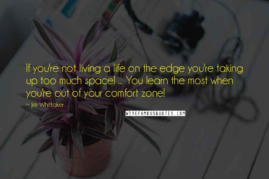Jim Whittaker Quotes: If you're not living a life on the edge you're taking up too much space! ... You learn the most when you're out of your comfort zone!