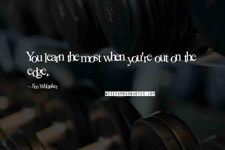 Jim Whittaker Quotes: You learn the most when you're out on the edge.