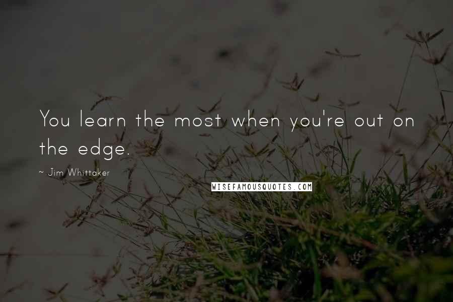 Jim Whittaker Quotes: You learn the most when you're out on the edge.