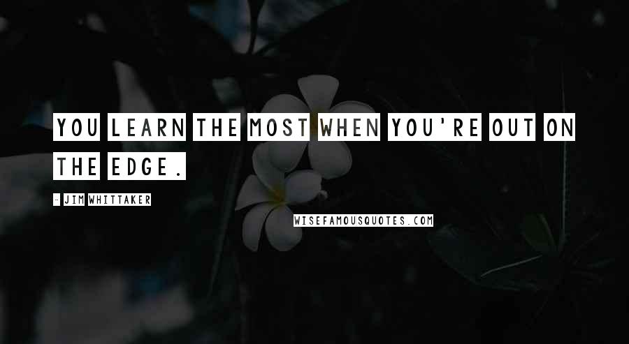 Jim Whittaker Quotes: You learn the most when you're out on the edge.