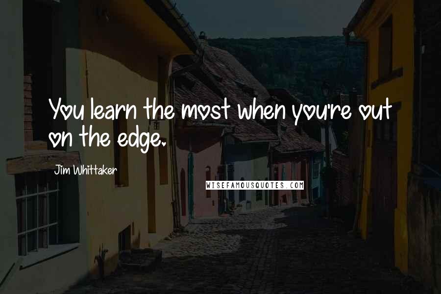 Jim Whittaker Quotes: You learn the most when you're out on the edge.