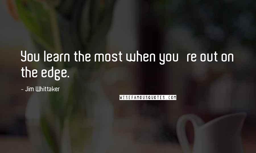 Jim Whittaker Quotes: You learn the most when you're out on the edge.